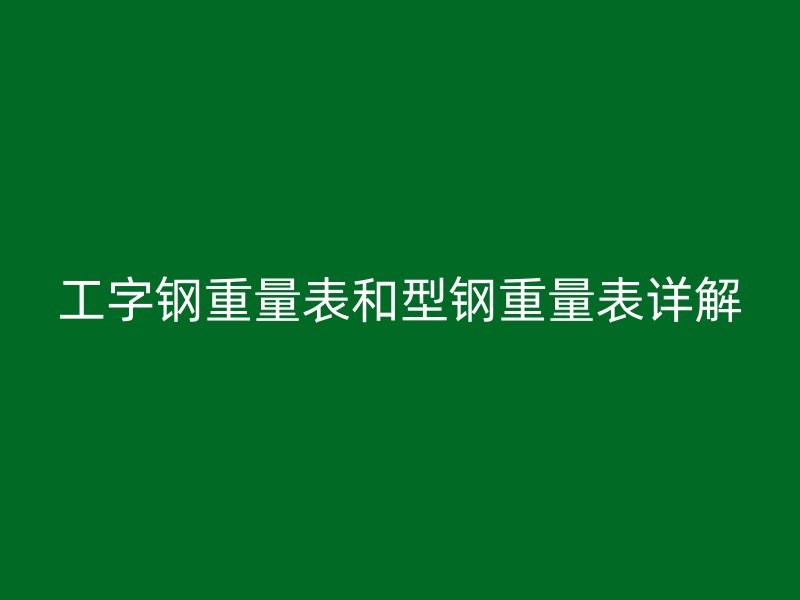 工字鋼重量表和型鋼重量表詳解