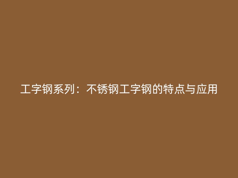 工字鋼系列：不銹鋼工字鋼的特點與應用