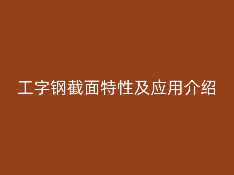 工字鋼截面特性及應(yīng)用介紹