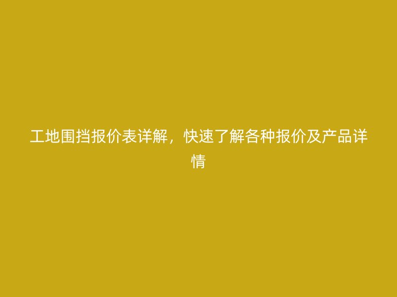 工地圍擋報(bào)價(jià)表詳解，快速了解各種報(bào)價(jià)及產(chǎn)品詳情