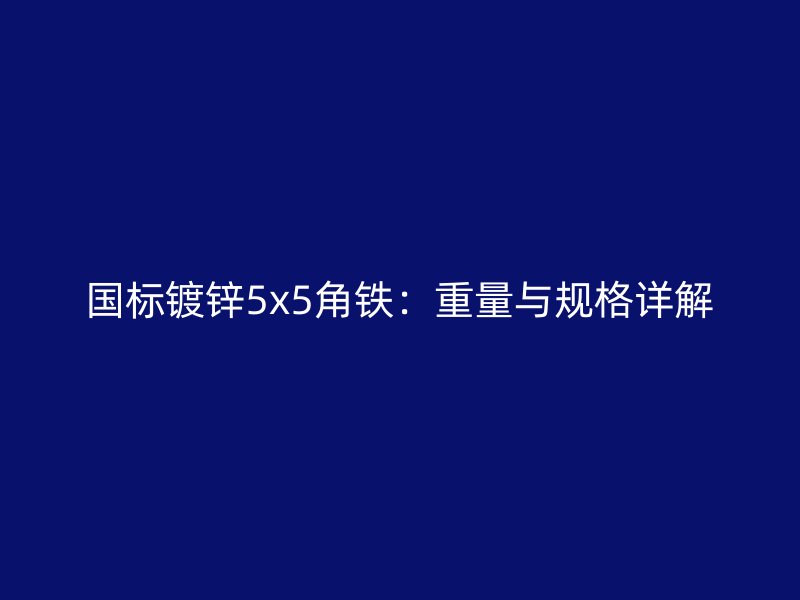 國(guó)標(biāo)鍍鋅5x5角鐵：重量與規(guī)格詳解