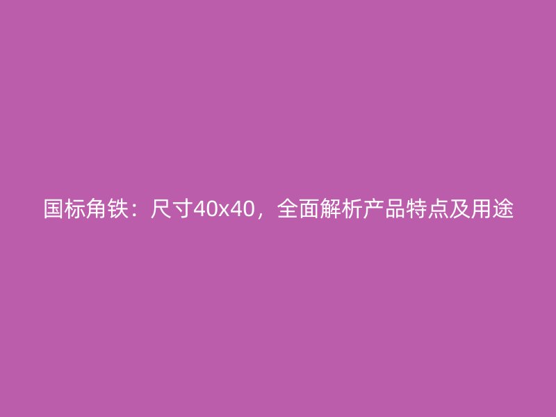 國標角鐵：尺寸40x40，全面解析產(chǎn)品特點及用途