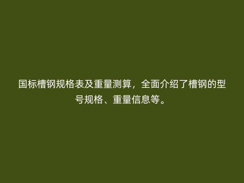 國標(biāo)槽鋼規(guī)格表及重量測算，全面介紹了槽鋼的型號規(guī)格、重量信息等。