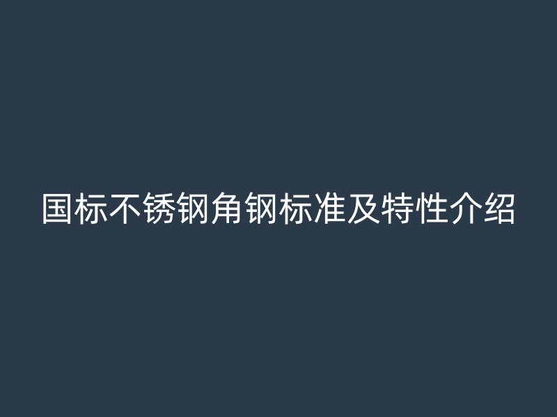 國標不銹鋼角鋼標準及特性介紹