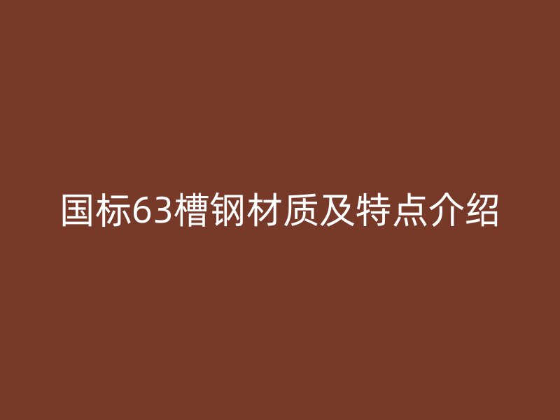 國標63槽鋼材質(zhì)及特點介紹