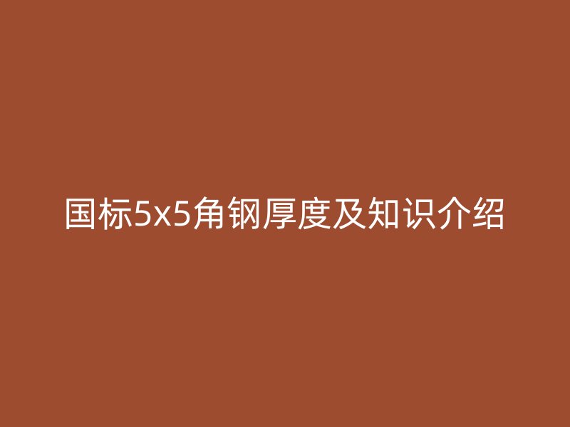 國標(biāo)5x5角鋼厚度及知識(shí)介紹