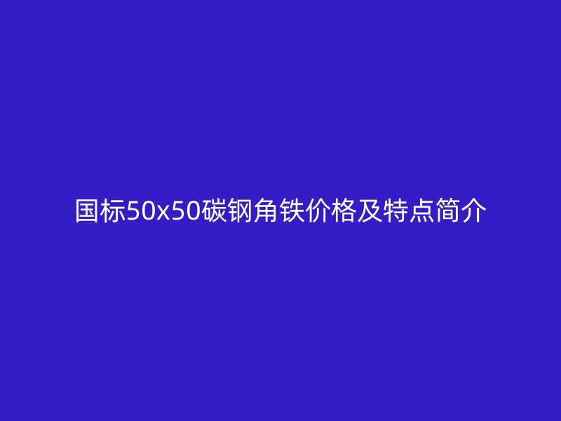 國(guó)標(biāo)50x50碳鋼角鐵價(jià)格及特點(diǎn)簡(jiǎn)介