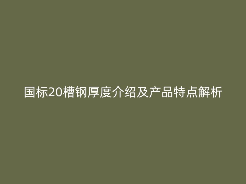 國(guó)標(biāo)20槽鋼厚度介紹及產(chǎn)品特點(diǎn)解析