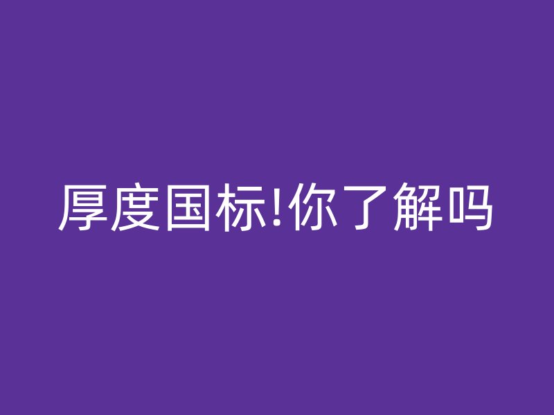 厚度國(guó)標(biāo)!你了解嗎