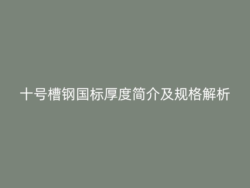 十號(hào)槽鋼國標(biāo)厚度簡(jiǎn)介及規(guī)格解析
