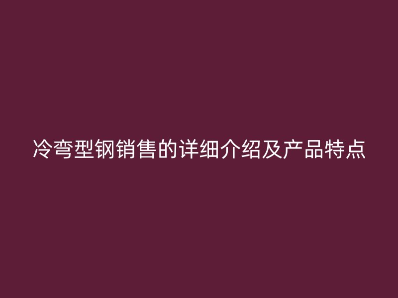 冷彎型鋼銷售的詳細(xì)介紹及產(chǎn)品特點(diǎn)