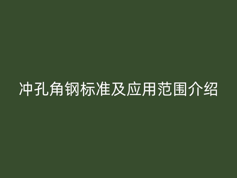 沖孔角鋼標(biāo)準(zhǔn)及應(yīng)用范圍介紹