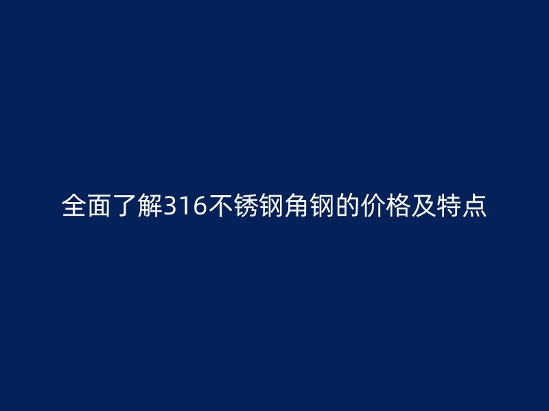 全面了解316不銹鋼角鋼的價(jià)格及特點(diǎn)