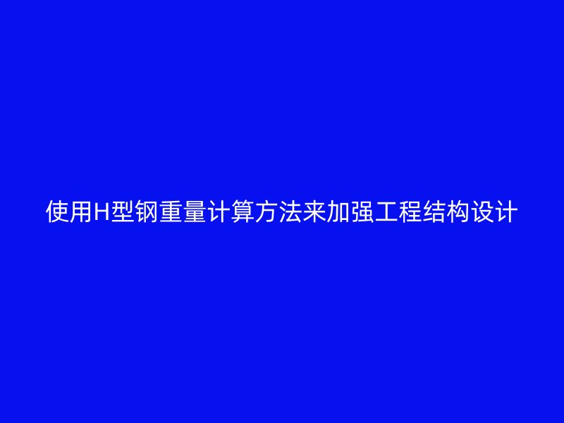 使用H型鋼重量計算方法來加強工程結構設計