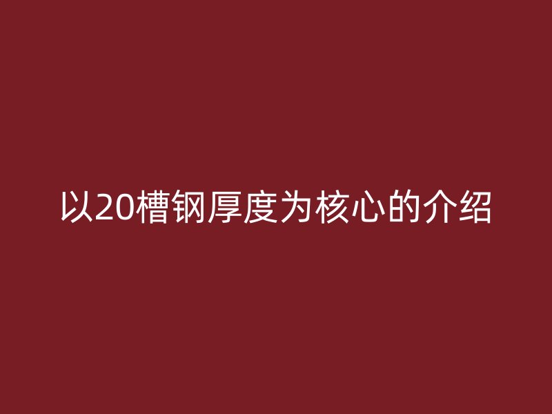 以20槽鋼厚度為核心的介紹