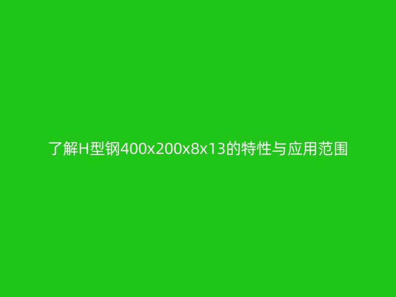 了解H型鋼400x200x8x13的特性與應(yīng)用范圍