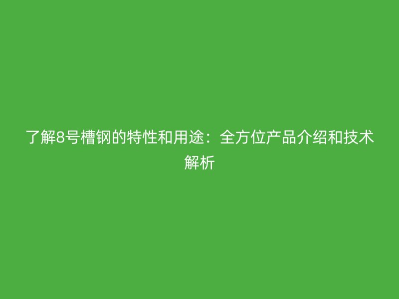 了解8號槽鋼的特性和用途：全方位產品介紹和技術解析