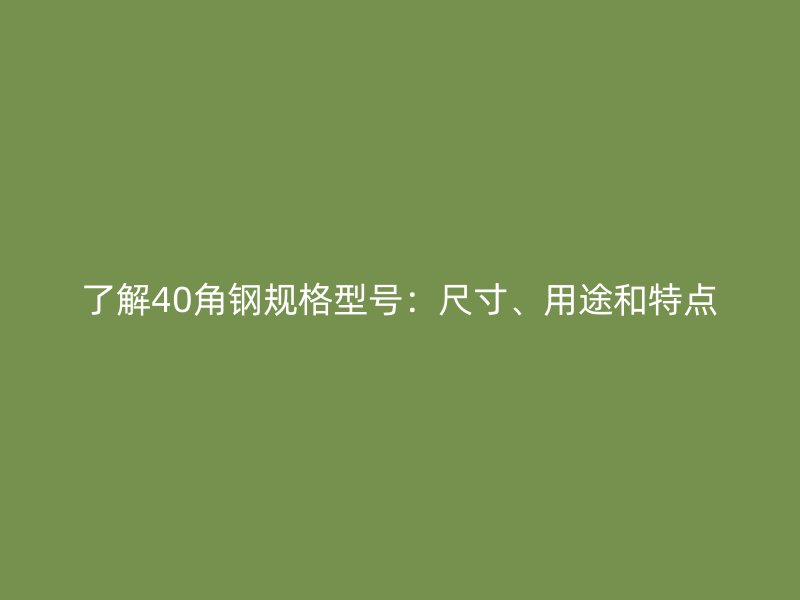 了解40角鋼規(guī)格型號(hào)：尺寸、用途和特點(diǎn)