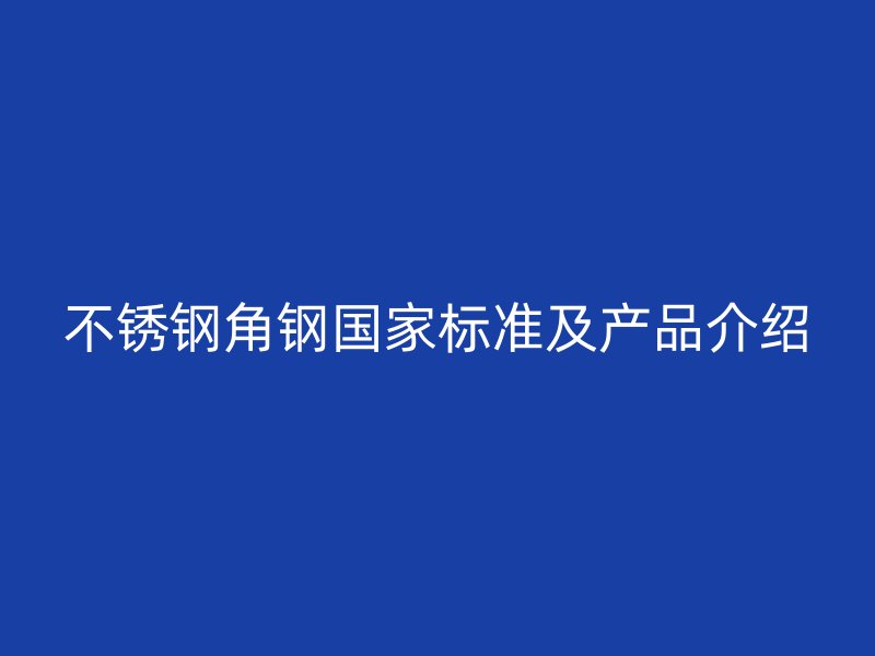 不銹鋼角鋼國家標(biāo)準(zhǔn)及產(chǎn)品介紹