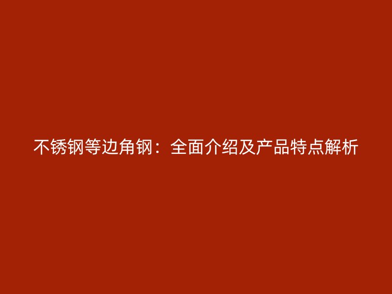 不銹鋼等邊角鋼：全面介紹及產(chǎn)品特點(diǎn)解析