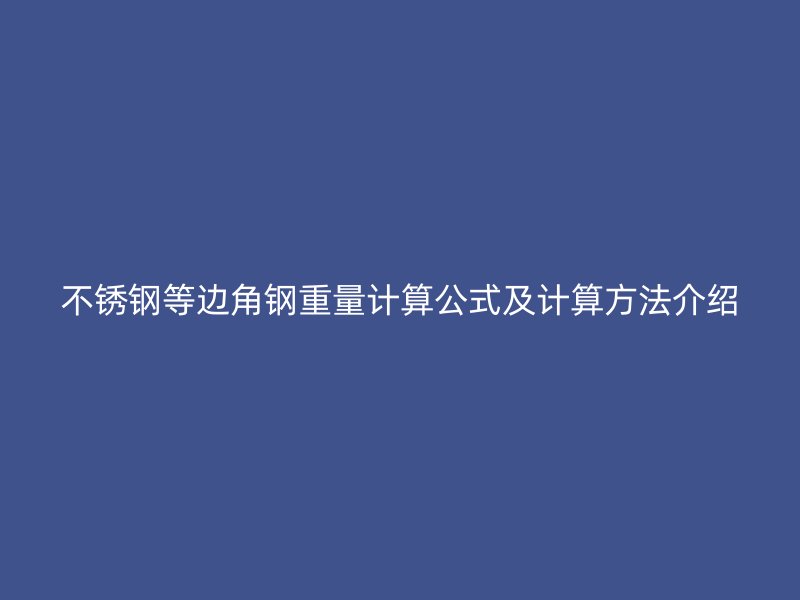 不銹鋼等邊角鋼重量計算公式及計算方法介紹