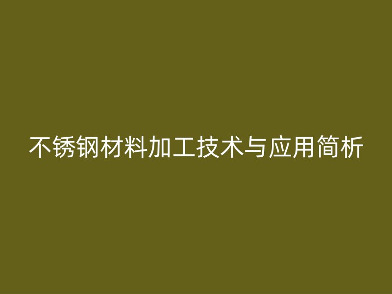 不銹鋼材料加工技術(shù)與應用簡析
