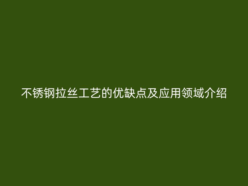 不銹鋼拉絲工藝的優(yōu)缺點及應(yīng)用領(lǐng)域介紹