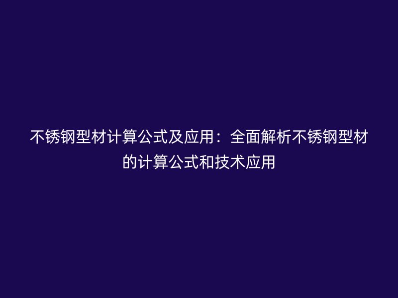 不銹鋼型材計算公式及應(yīng)用：全面解析不銹鋼型材的計算公式和技術(shù)應(yīng)用