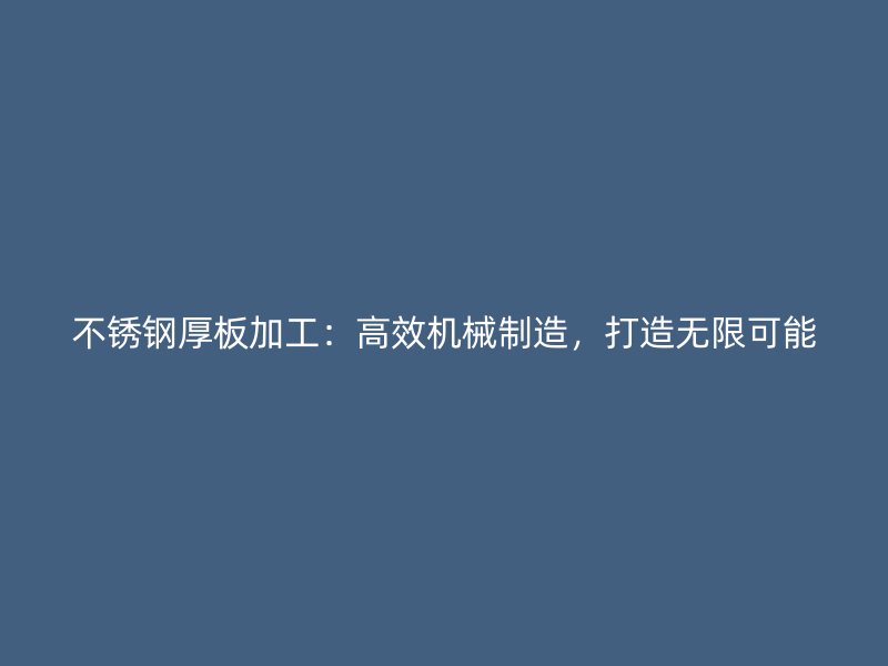 不銹鋼厚板加工：高效機(jī)械制造，打造無(wú)限可能