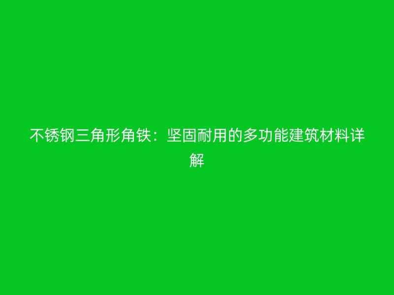 不銹鋼三角形角鐵：堅固耐用的多功能建筑材料詳解