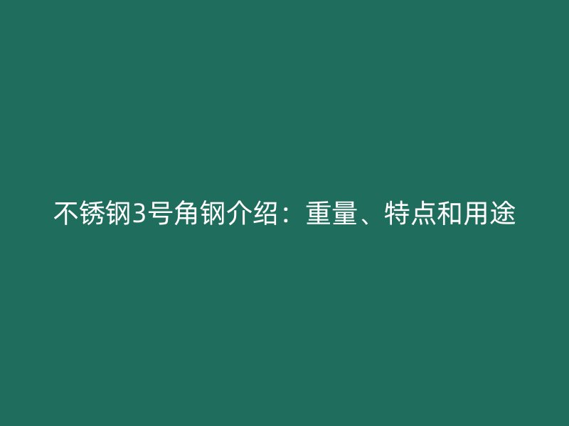 不銹鋼3號角鋼介紹：重量、特點和用途