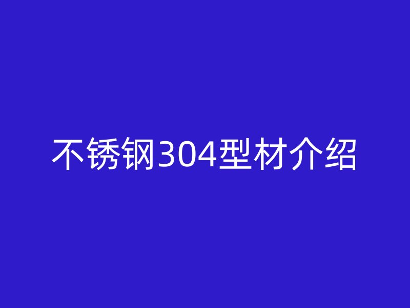 不銹鋼304型材介紹