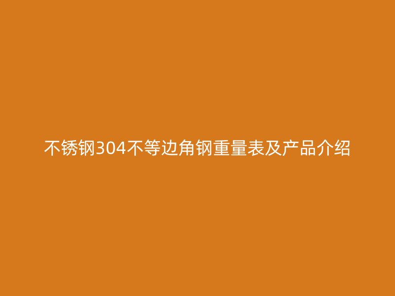 不銹鋼304不等邊角鋼重量表及產(chǎn)品介紹