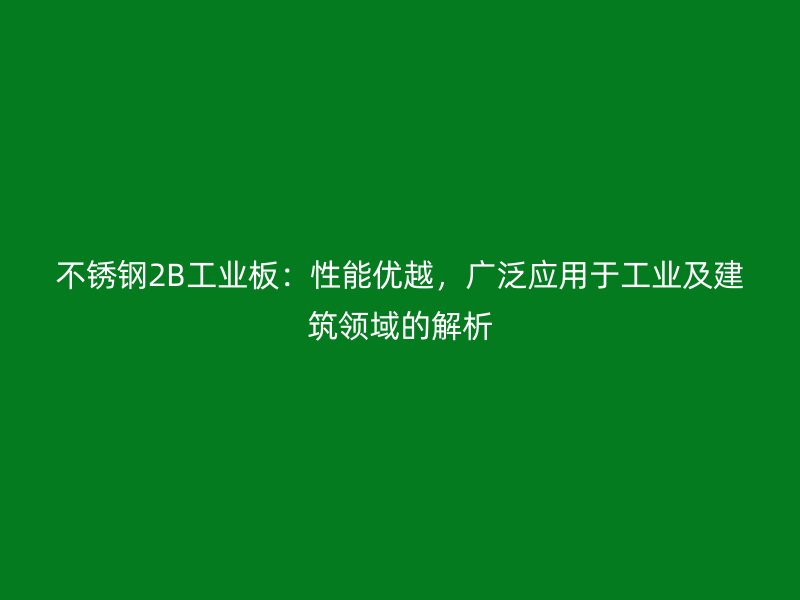 不銹鋼2B工業(yè)板：性能優(yōu)越，廣泛應(yīng)用于工業(yè)及建筑領(lǐng)域的解析