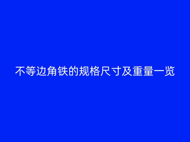 不等邊角鐵的規(guī)格尺寸及重量一覽