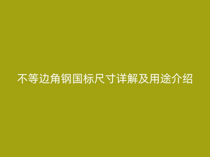 不等邊角鋼國標(biāo)尺寸詳解及用途介紹