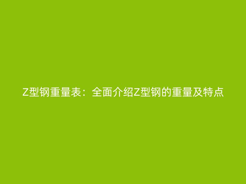 Z型鋼重量表：全面介紹Z型鋼的重量及特點