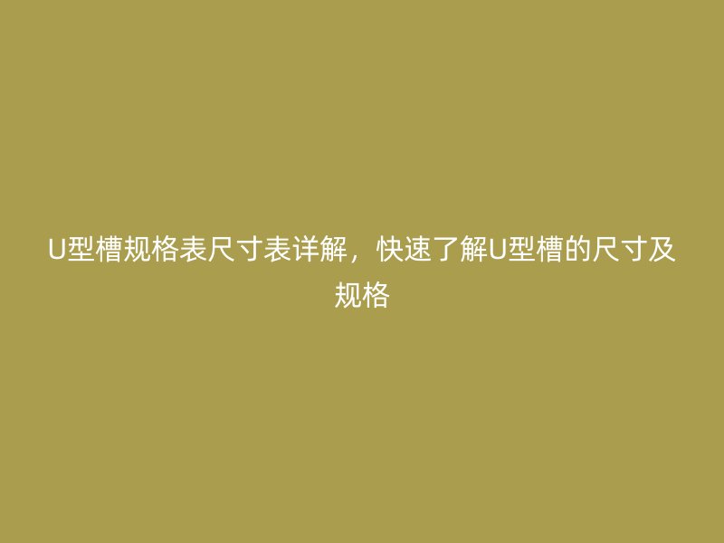 U型槽規(guī)格表尺寸表詳解，快速了解U型槽的尺寸及規(guī)格