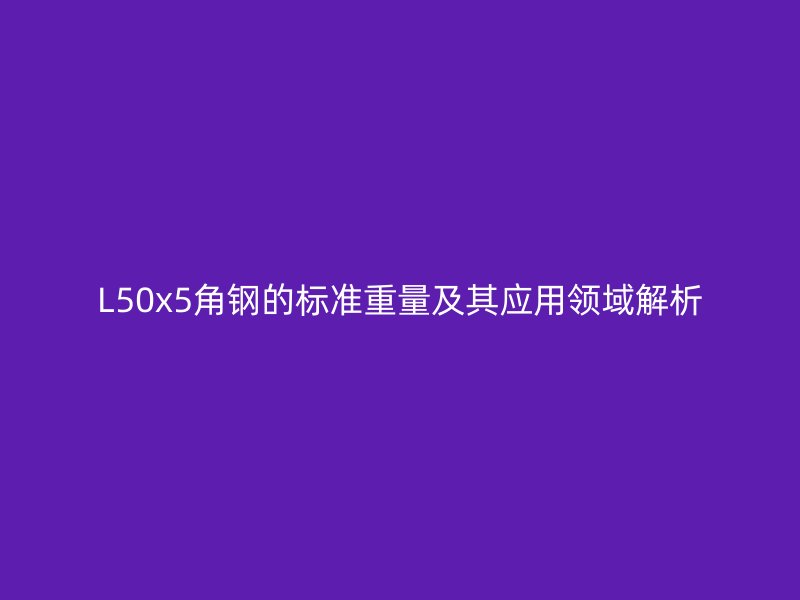 L50x5角鋼的標(biāo)準(zhǔn)重量及其應(yīng)用領(lǐng)域解析