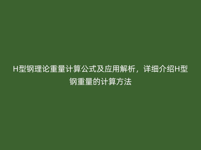 H型鋼理論重量計算公式及應(yīng)用解析，詳細(xì)介紹H型鋼重量的計算方法