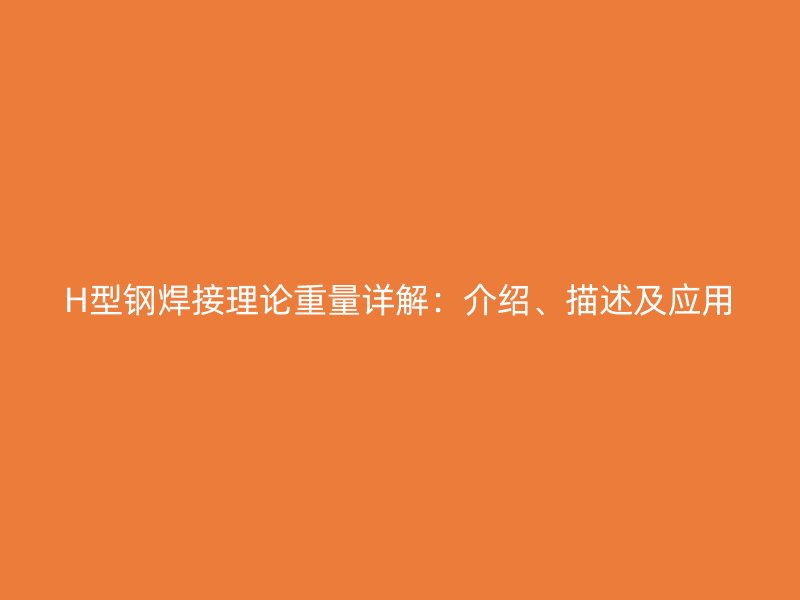 H型鋼焊接理論重量詳解：介紹、描述及應(yīng)用