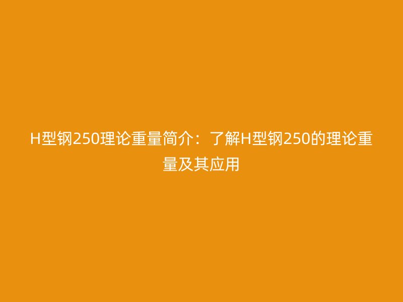 H型鋼250理論重量簡介：了解H型鋼250的理論重量及其應用