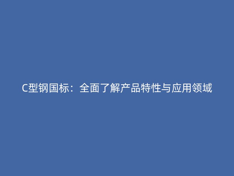 C型鋼國標：全面了解產品特性與應用領域