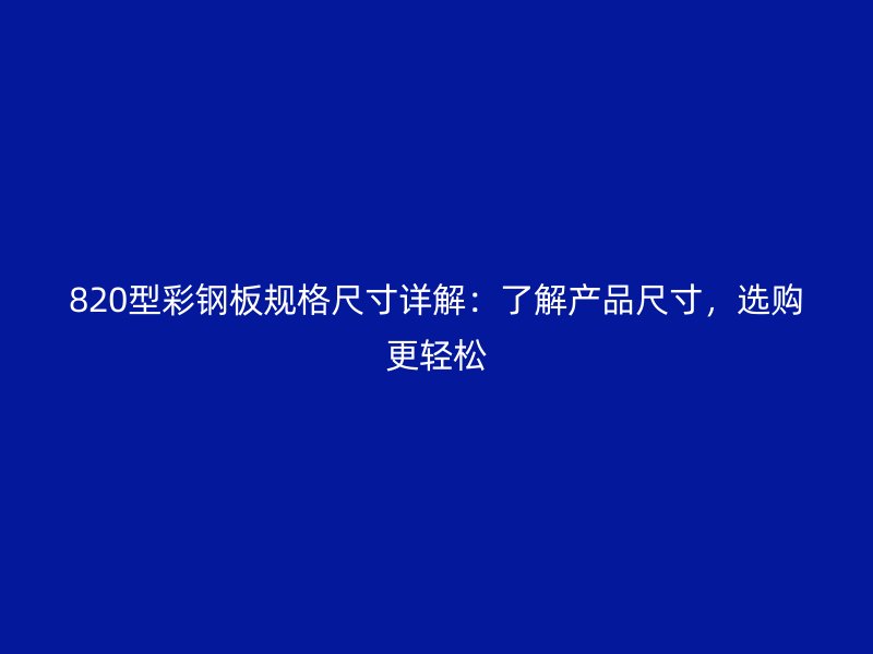 820型彩鋼板規(guī)格尺寸詳解：了解產(chǎn)品尺寸，選購(gòu)更輕松