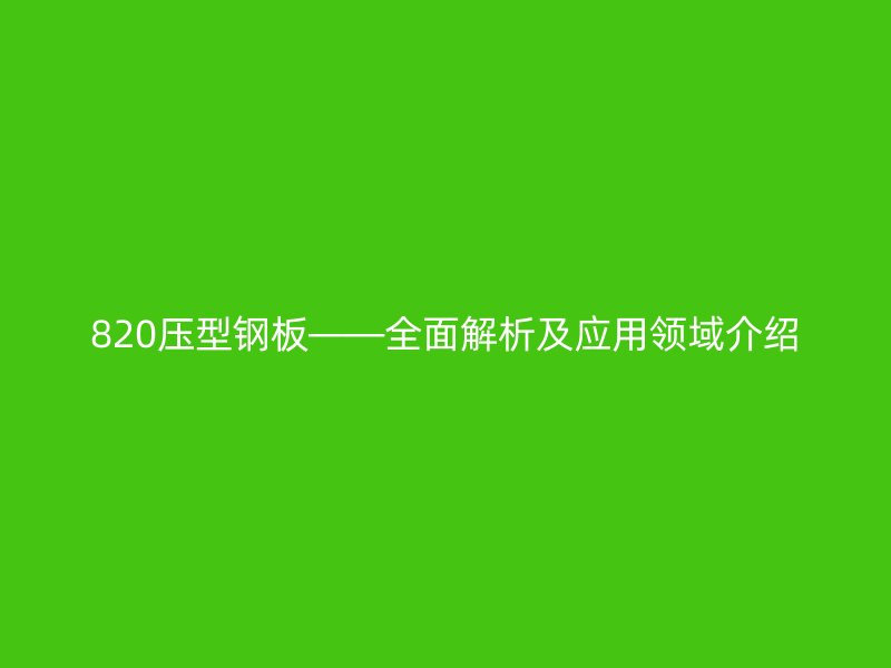 820壓型鋼板——全面解析及應(yīng)用領(lǐng)域介紹