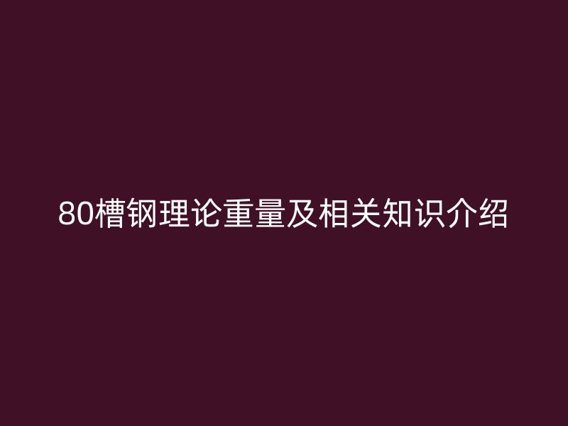 80槽鋼理論重量及相關(guān)知識介紹