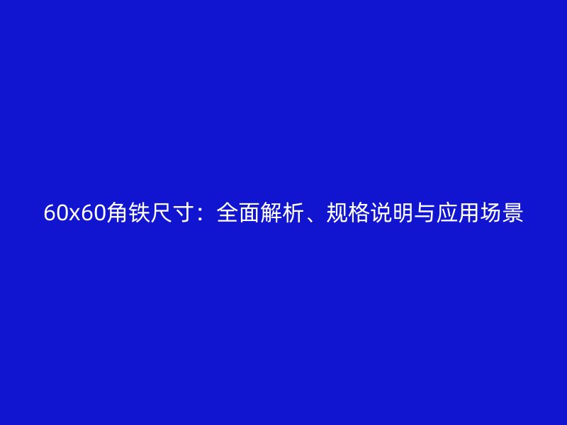 60x60角鐵尺寸：全面解析、規(guī)格說(shuō)明與應(yīng)用場(chǎng)景