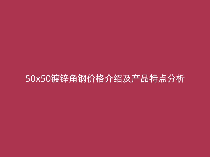 50x50鍍鋅角鋼價格介紹及產(chǎn)品特點分析