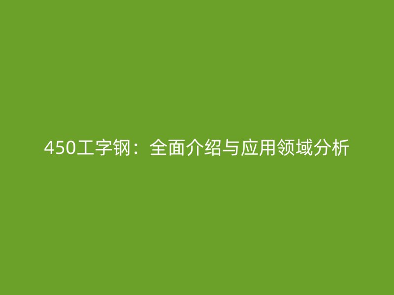 450工字鋼：全面介紹與應(yīng)用領(lǐng)域分析