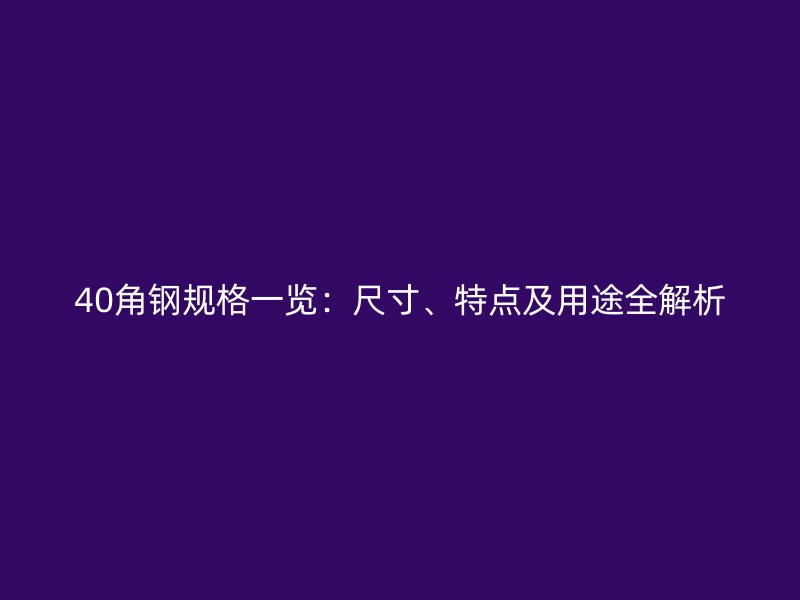 40角鋼規(guī)格一覽：尺寸、特點及用途全解析
